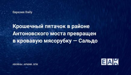 Крошечный пятачок в районе Антоновского моста превращен в кровавую мясорубку — Сальдо